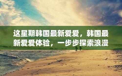 韩国最新爱爱体验指南，浪漫之旅的独家探索