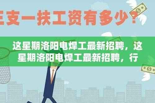 洛阳电焊工最新招聘周，行业趋势与求职指南