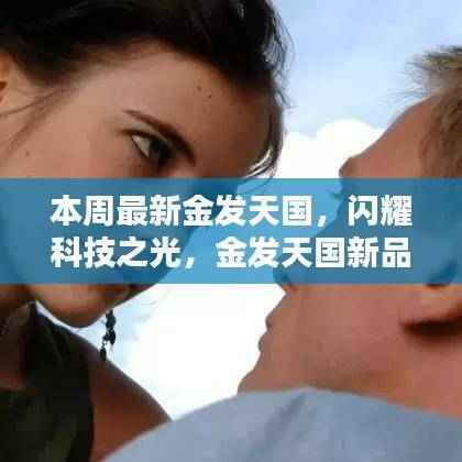 金发天国新品揭秘,体验未来科技生活的闪耀之光