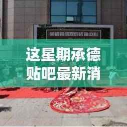 本周承德贴吧热点速递,最新消息一览无余