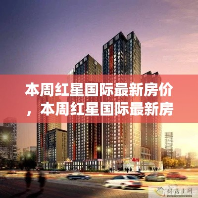 红星国际最新房价动态,市场趋势与案例解析揭秘本周房价动向