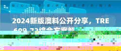 2024新版澳料公开分享，TRE609.72综合方案解析_精仿版