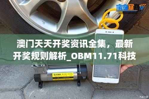 澳门天天开奖资讯全集，最新开奖规则解析_OBM11.71科技版