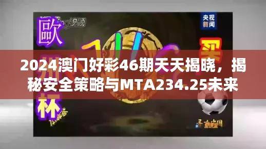 2024澳门好彩46期天天揭晓,揭秘安全策略与MTA234.25未来版设计