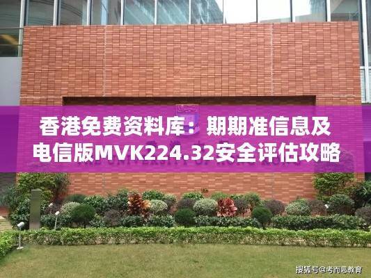 香港免费资料库:期期准信息及电信版MVK224.32安全评估攻略