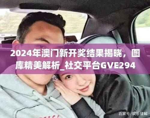2024年澳门新开奖结果揭晓,图库精美解析_社交平台GVE294.39