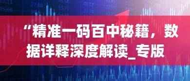 “精准一码百中秘籍,数据详释深度解读_专版UBW455.47”