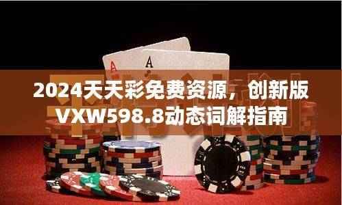 2024天天彩免费资源,创新版VXW598.8动态词解指南