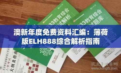 澳新年度免费资料汇编:薄荷版ELH888综合解析指南