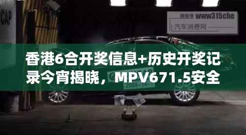 香港6合开奖信息+历史开奖记录今宵揭晓,MPV671.5安全设计解析攻略