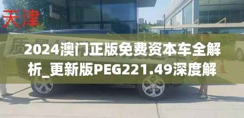 2024澳门正版免费资本车全解析_更新版PEG221.49深度解读