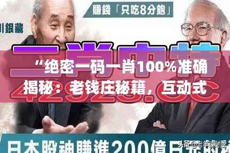 “绝密一码一肖100%准确揭秘:老钱庄秘籍,互动式素材方案解析_KIE479.88”