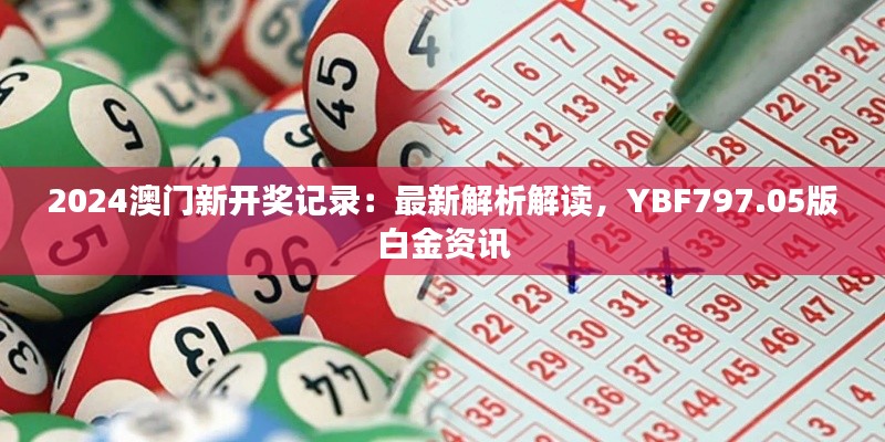 2024澳门新开奖记录:最新解析解读,YBF797.05版白金资讯