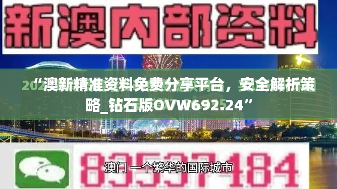 “澳新精准资料免费分享平台,安全解析策略_钻石版OVW692.24”