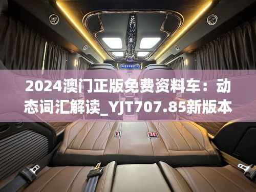 2024澳门正版免费资料车:动态词汇解读_YJT707.85新版本
