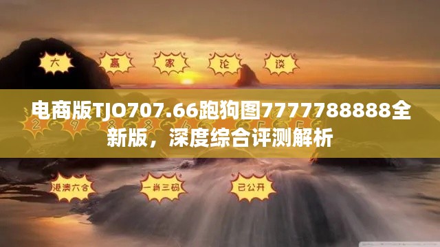 电商版TJO707.66跑狗图7777788888全新版,深度综合评测解析