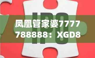 凤凰管家婆7777788888:XGD846.54敏捷版深度解析