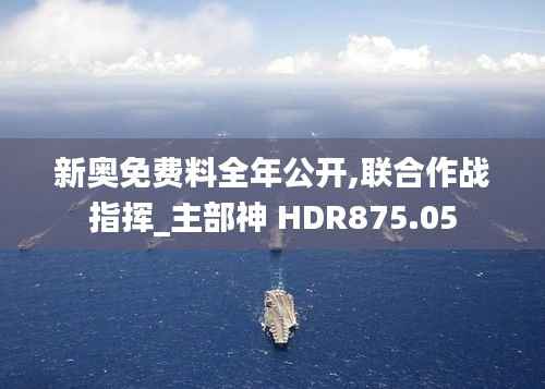 新奥免费料全年公开,联合作战指挥_主部神 HDR875.05