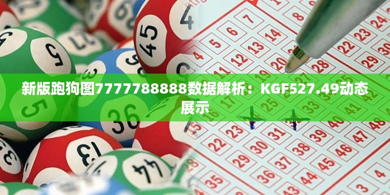 新版跑狗图7777788888数据解析:KGF527.49动态展示