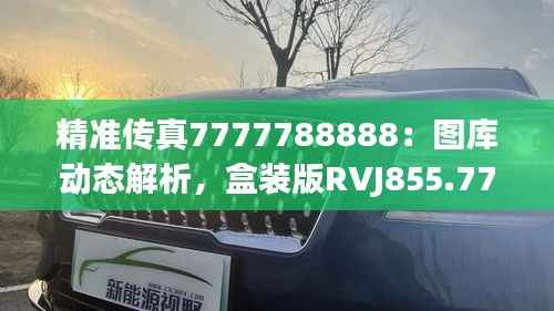 精准传真7777788888:图库动态解析,盒装版RVJ855.77鉴赏
