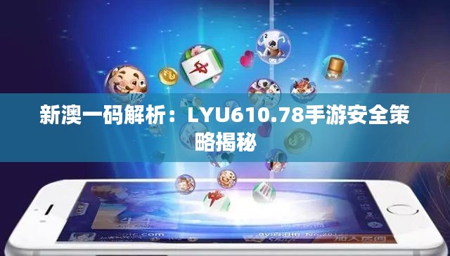 新澳一码解析:LYU610.78手游安全策略揭秘