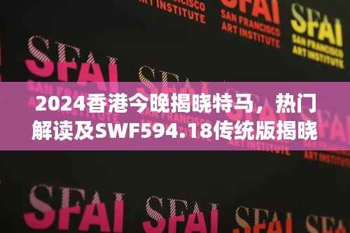 2024香港今晚揭晓特马,热门解读及SWF594.18传统版揭晓