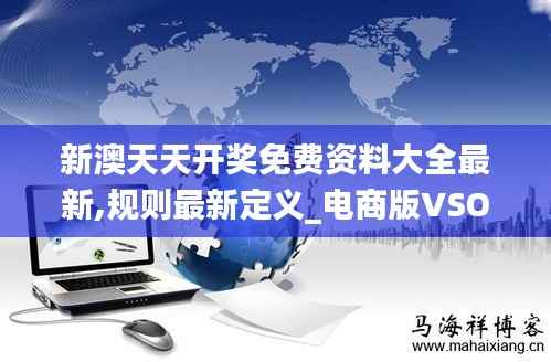 新澳天天开奖免费资料大全最新,规则最新定义_电商版VSO992.92