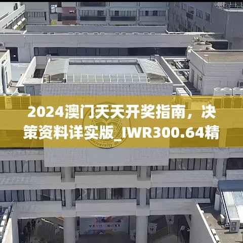 2024澳门天天开奖指南,决策资料详实版_IWR300.64精装版