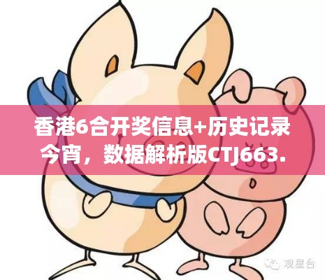 香港6合开奖信息+历史记录今宵,数据解析版CTJ663.37