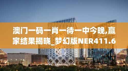 澳门一码一肖一待一中今晚,赢家结果揭晓_梦幻版NER411.63