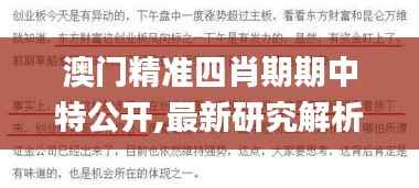 澳门精准四肖期期中特公开,最新研究解析说明_创业板TYV954.41