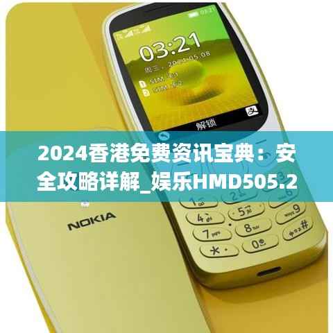 2024香港免费资讯宝典:安全攻略详解_娱乐HMD505.26版