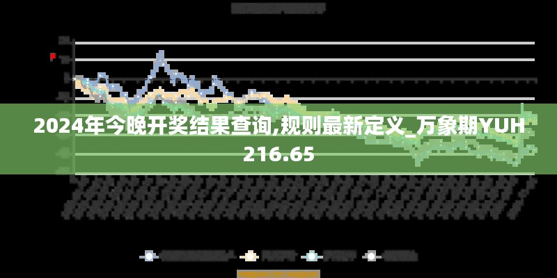 2024年今晚开奖结果查询,规则最新定义_万象期YUH216.65