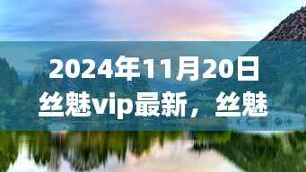 丝魅之旅,探索自然美景,寻找内心平静的新篇章(2024年11月20日最新资讯)