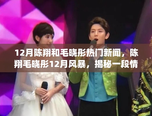 揭秘陈翔毛晓彤情感纠葛内幕，十二月风暴背后的新闻真相