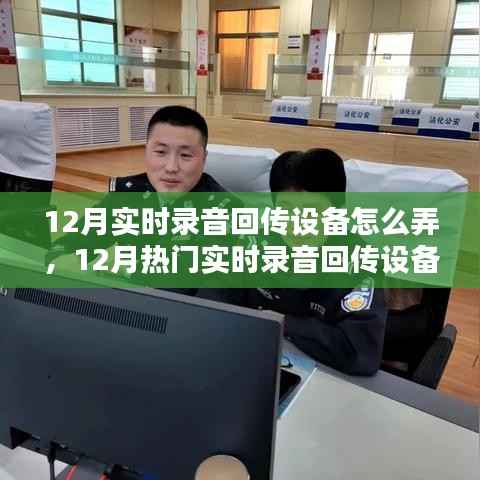 全面解析,12月实时录音回传设备特性、体验、对比及用户群体分析指南