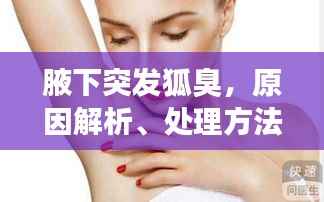 腋下突发狐臭,原因解析、处理方法及预防策略