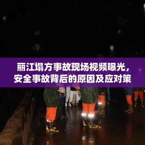 丽江塌方事故现场视频曝光,安全事故背后的原因及应对策略引人深思