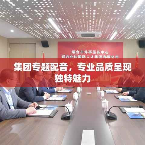 集团专题配音,专业品质呈现独特魅力