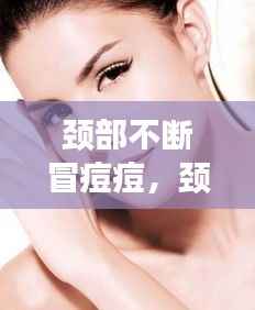 颈部不断冒痘痘,颈部出痘痘是什么引起的