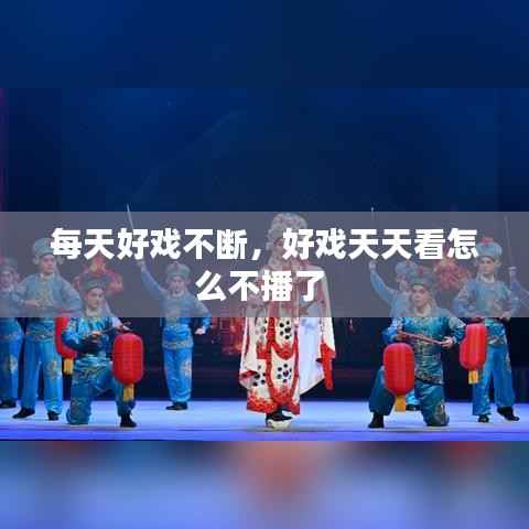 每天好戏不断,好戏天天看怎么不播了