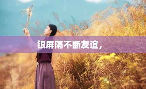 银屏隔不断友谊， 