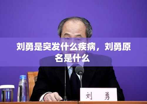 刘勇是突发什么疾病,刘勇原名是什么