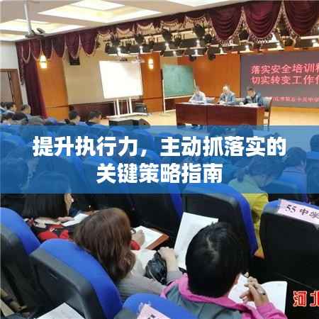 提升执行力,主动抓落实的关键策略指南