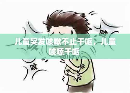 儿童突发咳嗽不止干呕,儿童咳嗦干呕