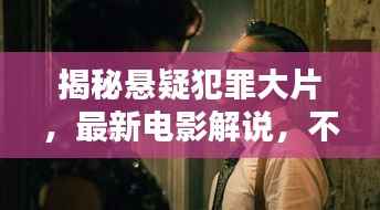 揭秘悬疑犯罪大片,最新电影解说,不容错过!