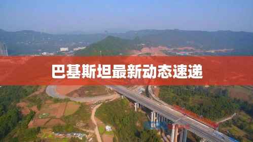 巴基斯坦最新动态速递