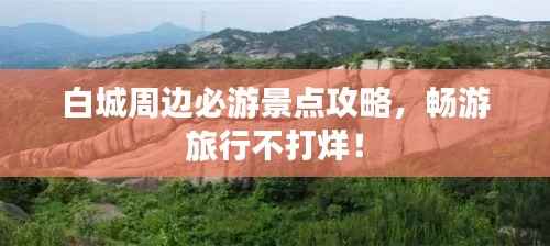 白城周边必游景点攻略,畅游旅行不打烊!