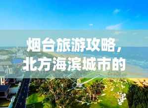 烟台旅游攻略,北方海滨城市的魅力之旅!