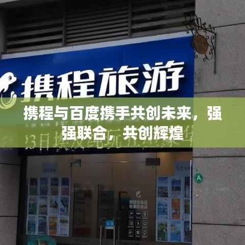 携程与百度携手共创未来,强强联合,共创辉煌